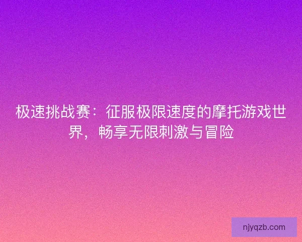 极速挑战赛：征服极限速度的摩托游戏世界，畅享无限刺激与冒险