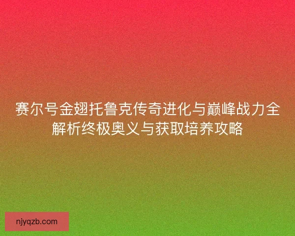 赛尔号金翅托鲁克传奇进化与巅峰战力全解析终极奥义与获取培养攻略