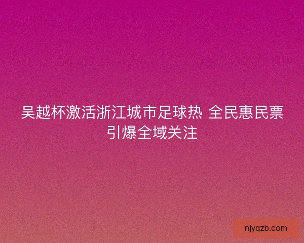 吴越杯激活浙江城市足球热 全民惠民票引爆全域关注