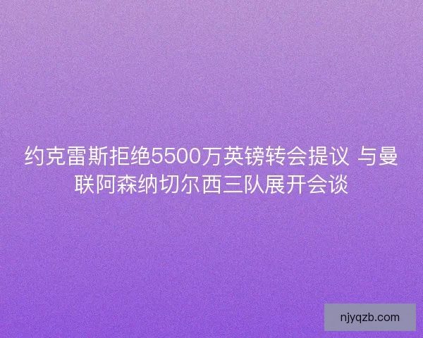 约克雷斯拒绝5500万英镑转会提议 与曼联阿森纳切尔西三队展开会谈