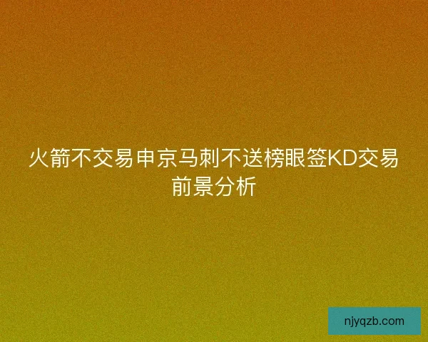 火箭不交易申京马刺不送榜眼签KD交易前景分析