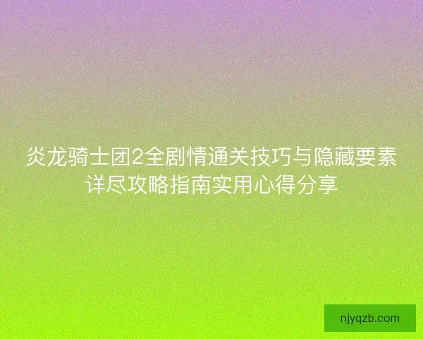炎龙骑士团2全剧情通关技巧与隐藏要素详尽攻略指南实用心得分享