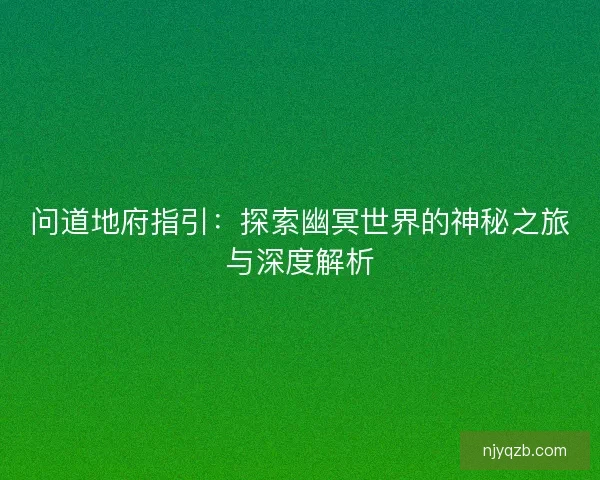 问道地府指引：探索幽冥世界的神秘之旅与深度解析